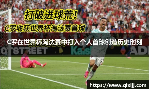 C罗在世界杯淘汰赛中打入个人首球创造历史时刻