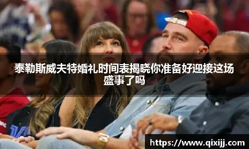 谈球吧泰勒斯威夫特婚礼时间表揭晓你准备好迎接这场盛事了吗