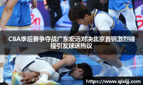 谈球吧CBA季后赛争夺战广东宏远对决北京首钢激烈碰撞引发球迷热议