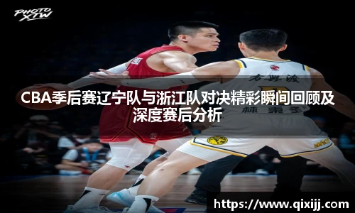 谈球吧CBA季后赛辽宁队与浙江队对决精彩瞬间回顾及深度赛后分析
